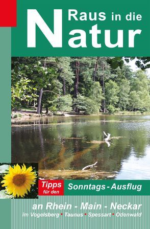 Raus in die Natur – Tipps für den Sonntags-Ausflug an Rhein – Main – Neckar, im Vogelsberg – Taunus – Spessart – Odenwald von Apel,  Jürgen, Rüppel,  Heidi