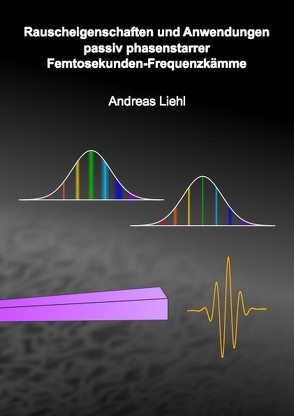 Rauscheigenschaften und Anwendungen passiv phasenstarrer Femtosekunden-Frequenzkämme von Liehl,  Andreas