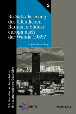 Re-Sakralisierung des öffentlichen Raums in Südosteuropa nach der Wende 1989? von Ivanisevic,  Alojz