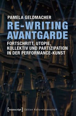 Re-Writing Avantgarde: Fortschritt, Utopie, Kollektiv und Partizipation in der Performance-Kunst von Geldmacher,  Pamela