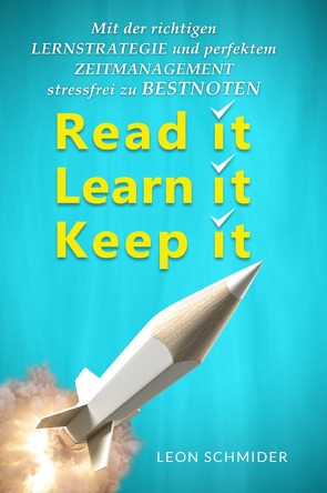 Read it, Learn it, Keep it – Mit der Richtigen Lernstrategie und perfektem Zeitmanagement Stressfrei zu Bestnoten. von Schmider,  Leon