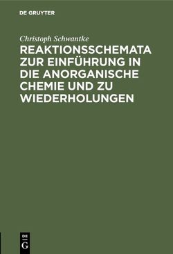 Reaktionsschemata zur Einführung in die anorganische Chemie und zu Wiederholungen von Schwantke,  Christoph