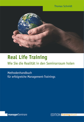 Real Life Training – Wie Sie die Realität in den Seminarraum holen von Schmidt,  Thomas