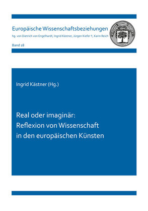 Real oder imaginär: Reflexion von Wissenschaft in den europäischen Künsten von Kästner,  Ingrid