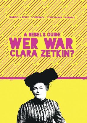 A Rebel‘s Guide: Wer war Clara Zetkin? von Fandrich,  Florian, Rieker,  Vanessa Isabel, Schierbach,  Katrin, Streichhahn,  Vincent, Wurdack,  Irmgard