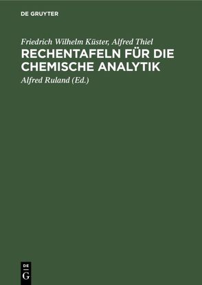 Rechentafeln für die chemische Analytik von Kuester,  Friedrich Wilhelm, Ruland,  Alfred, Thiel,  Alfred