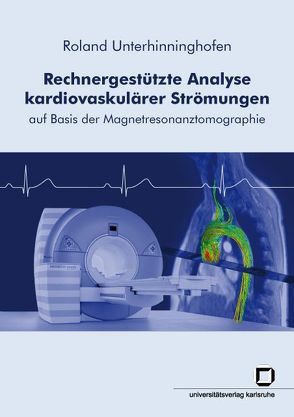 Rechnergestützte Analyse kardiovaskulärer Strömungen auf Basis der Magnetresonanztomographie von Unterhinninghofen,  Roland