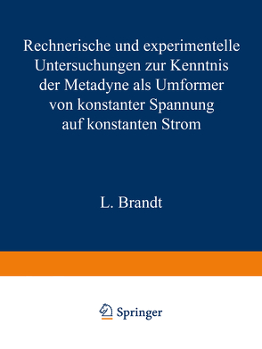 Rechnerische und experimentelle Untersuchungen zur Kenntnis der Metadyne als Umformer von konstanter Spannung auf konstanten Strom von Brandt,  L.