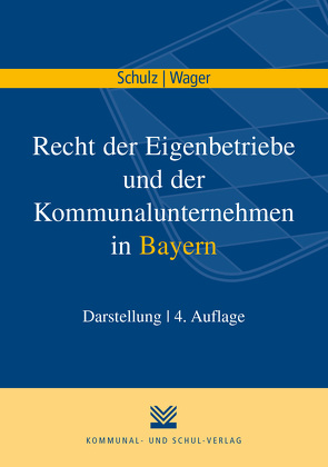 Recht der Eigenbetriebe und der Kommunalunternehmen in Bayern von Schulz,  Norbert, Wager,  Monika