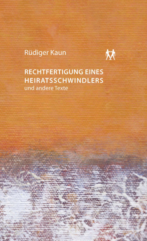 Rechtfertigung eines Heiratsschwindlers und andere Texte von Kaun,  Rüdiger