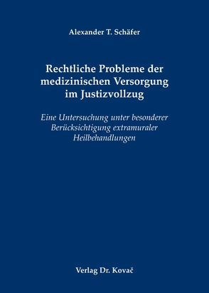 Rechtliche Probleme der medizinischen Versorgung im Justizvollzug von Schäfer,  Alexander T.