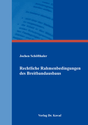 Rechtliche Rahmenbedingungen des Breitbandausbaus von Schöfthaler,  Jochen