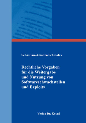 Rechtliche Vorgaben für die Weitergabe und Nutzung von Softwareschwachstellen und Exploits von Schmolck,  Sebastian-Amadeo