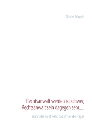 Rechtsanwalt werden ist schwer, Rechtsanwalt sein dagegen sehr….. von Schwehr,  Günther