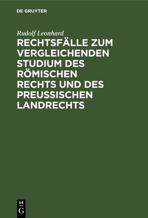 Rechtsfälle zum vergleichenden Studium des römischen Rechts und des preußischen Landrechts von Leonhard,  Rudolf