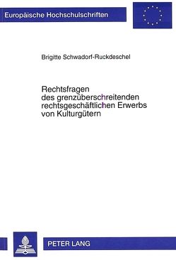 Rechtsfragen des grenzüberschreitenden rechtsgeschäftlichen Erwerbs von Kulturgütern von Schwadorf-Ruckdeschel,  Brigitte