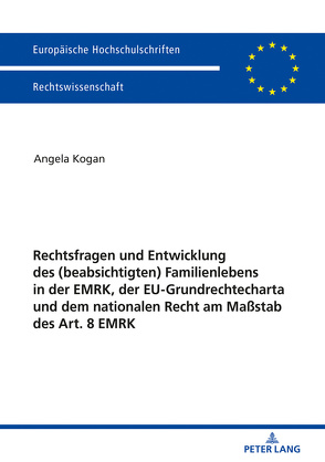 Rechtsfragen und Entwicklung des (beabsichtigten) Familienlebens in der EMRK, der EU-Grundrechtecharta und dem nationalen Recht am Maßstab des Art. 8 EMRK von Kogan,  Angela