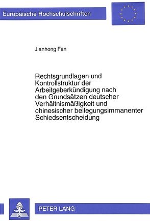 Rechtsgrundlagen und Kontrollstruktur der Arbeitgeberkündigung nach den Grundsätzen deutscher Verhältnismäßigkeit und chinesischer beilegungsimmanenter Schiedsentscheidung von Fan,  Jianhong