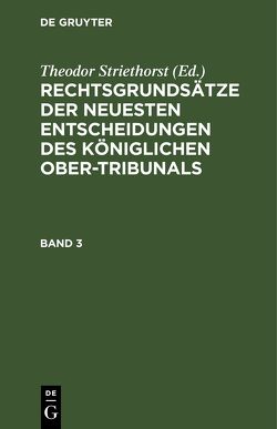 Rechtsgrundsätze der neuesten Entscheidungen des Königlichen Ober-Tribunals / Rechtsgrundsätze der neuesten Entscheidungen des Königlichen Ober-Tribunals. Band 3 von Striethorst,  Theodor