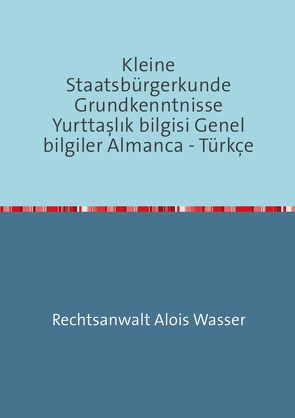 Rechtskunde / Kleine Staatsbürgerkunde Grundkenntnisse Yurttaşlık bilgisi Genel bilgiler Almanca – Türkçe von Wasser,  Alois