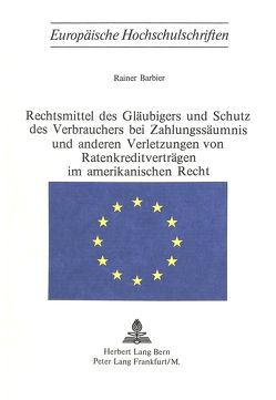 Rechtsmittel des Gläubigers und Schutz des Verbrauchers bei Zahlungsäumnis und anderen Verletzungen von Ratenkreditverträgen im amerikanischen Recht von Barbier,  Reiner