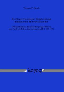 Rechtspsychologische Begutachtung delinquenter Heranwachsender Evidenzbasierte Entscheidungsalgorithmen zur strafrechtlichen Zuweisung gemäß § 105 JGG von Busch,  Thomas P.