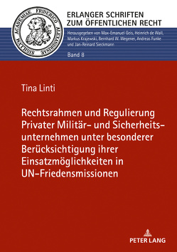 Rechtsrahmen und Regulierung Privater Militär- und Sicherheitsunternehmen unter besonderer Berücksichtigung ihrer Einsatzmöglichkeiten in UN-Friedensmissionen von Linti,  Tina