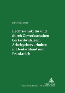 Rechtsschutz für und durch Gewerkschaften bei tarifwidrigem Arbeitgeberverhalten in Deutschland und Frankreich von Ahmad,  Natascha