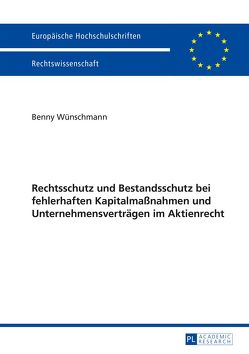 Rechtsschutz und Bestandsschutz bei fehlerhaften Kapitalmaßnahmen und Unternehmensverträgen im Aktienrecht von Wünschmann,  Benny