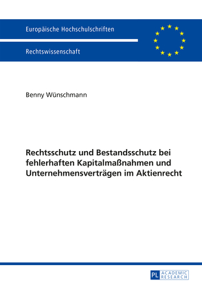Rechtsschutz und Bestandsschutz bei fehlerhaften Kapitalmaßnahmen und Unternehmensverträgen im Aktienrecht von Wünschmann,  Benny