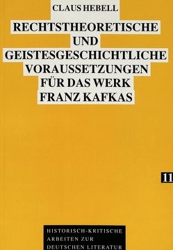 Rechtstheoretische und geistesgeschichtliche Voraussetzungen für das Werk Franz Kafkas von Hebell,  Claus