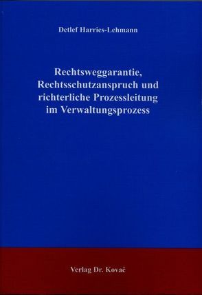 Rechtsweggarantie, Rechtsschutzanspruch und richterliche Prozessleitung im Verwaltungsprozess von Harries-Lehmann,  Detlef