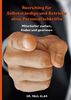 Recruiting für Selbstständige und Betriebe ohne Personalfachkräfte von Klar,  Dr. Paul