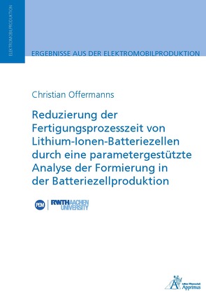 Reduzierung der Fertigungsprozesszeit von Lithium-Ionen-Batteriezellen durch eine parametergestützte Analyse der Formierung in der Batteriezellproduktion von Offermanns,  Christian
