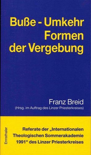 Referate der „Internationalen Theologischen Sommerakademie“ des Linzer Priesterkreises / Busse – Umkehr – Formen der Vergebung von Breid,  Franz