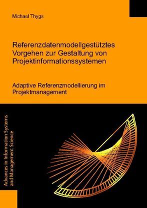 Referenzdatenmodellgestütztes Vorgehen zur Gestaltung von Projektinformationssystemen – Adaptive Referenzmodellierung im Projektmanagement von Thygs,  Michael