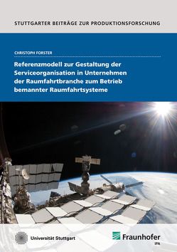 Referenzmodell zur Gestaltung der Serviceorganisation in Unternehmen der Raumfahrtbranche zum Betrieb bemannter Raumfahrtsysteme. von Forster,  Christoph