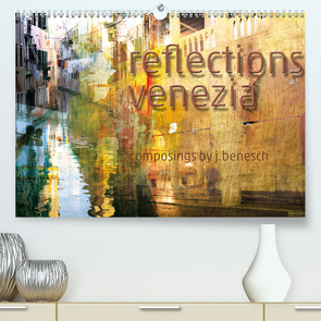 reflections venezia (Premium, hochwertiger DIN A2 Wandkalender 2021, Kunstdruck in Hochglanz) von j.benesch