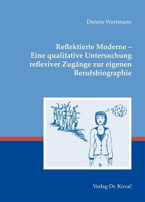 Reflektierte Moderne – Eine qualitative Untersuchung reflexiver Zugänge zur eigenen Berufsbiographie von Wortmann,  Dennis