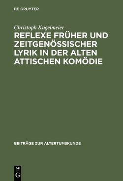 Reflexe früher und zeitgenössischer Lyrik in der alten attischen Komödie von Kugelmeier,  Christoph