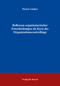 Reflexion organisatorischer Entscheidungen als Kern des Organisationscontrollings von Lindner,  Florian