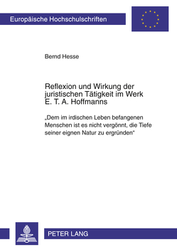 Reflexion und Wirkung der juristischen Tätigkeit im Werk E. T. A. Hoffmanns von Hesse,  Bernd