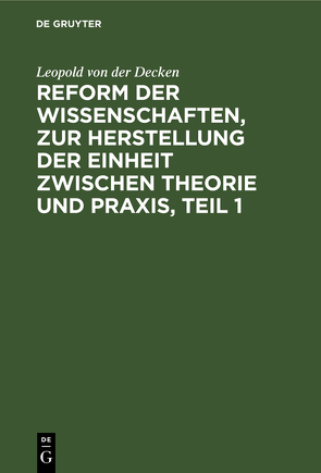 Reform der Wissenschaften, zur Herstellung der Einheit zwischen Theorie und Praxis, Teil 1 von Decken,  Leopold von der