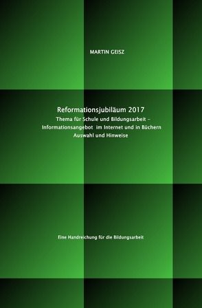 Reformationsjubiläum 2017: Thema für Schule und Bildungsarbeit – Auswahl und Hinweise auf das Informationsangebot im Internet und in Büchern von Geisz,  Martin