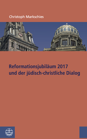 Reformationsjubiläum 2017 und jüdisch-christlicher Dialog von Markschies,  Christoph