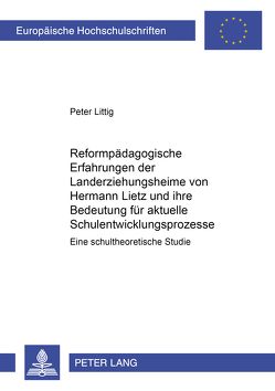 Reformpädagogische Erfahrungen der Landerziehungsheime von Hermann Lietz und ihre Bedeutung für aktuelle Schulentwicklungsprozesse von Littig,  Peter