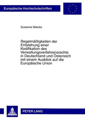 Regelmäßigkeiten der Entstehung einer Kodifikation des Verwaltungsverfahrensrechts in Deutschland und Österreich mit einem Ausblick auf die Europäische Union von Miecke,  Susanne