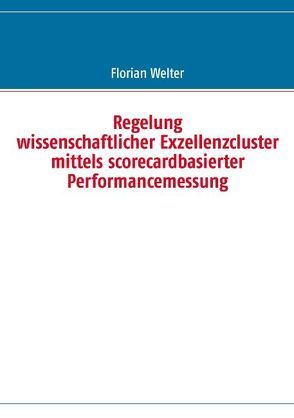 Regelung wissenschaftlicher Exzellenzcluster mittels scorecardbasierter Performancemessung von Welter,  Florian