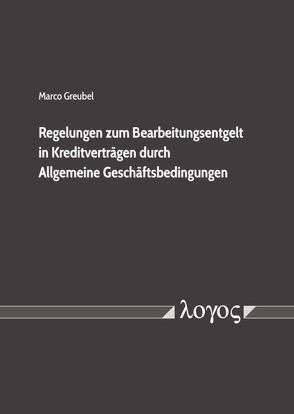 Regelungen zum Bearbeitungsentgelt in Kreditverträgen durch Allgemeine Geschäftsbedingungen von Greubel,  Marco