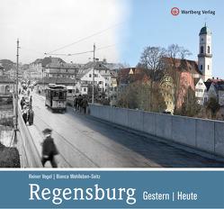 Regensburg – gestern und heute von Vogel,  Reiner, Wohlleben-Seitz,  Bianca
